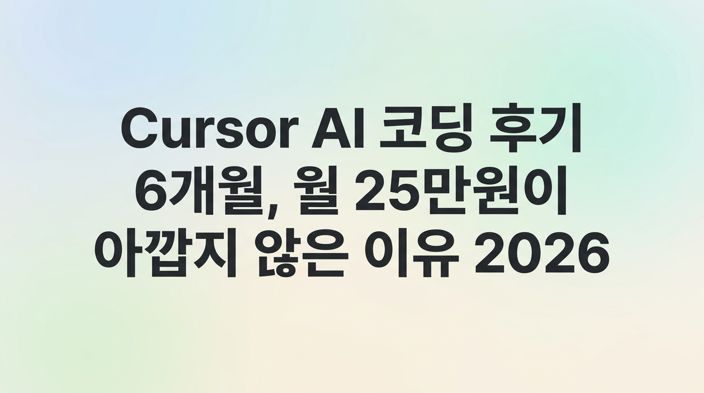 Cursor AI 코딩 후기 6개월, 월 25만원이 아깝지 않은 이유 2026