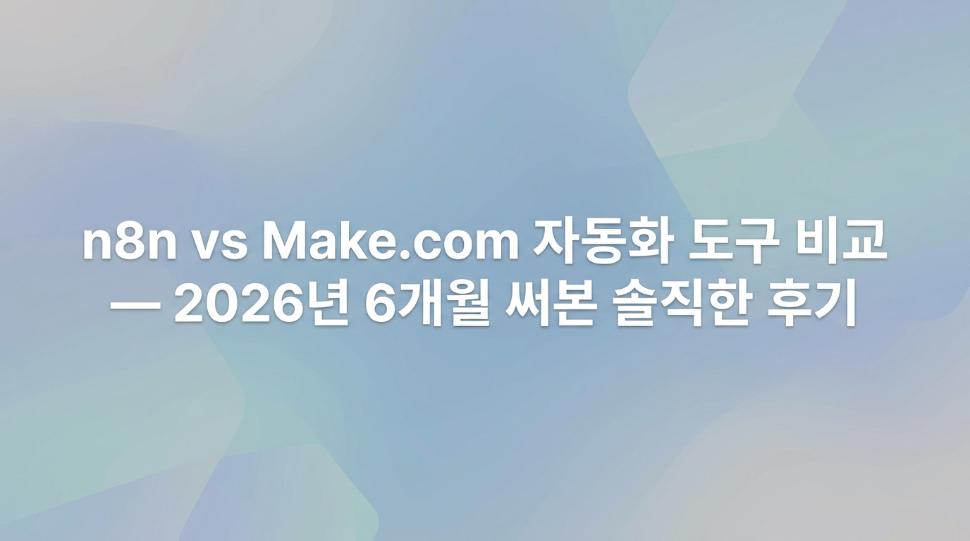 n8n vs Make.com 자동화 도구 비교 — 2026년 6개월 써본 솔직한 후기