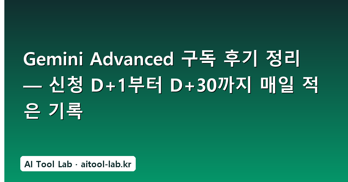 Gemini Advanced 구독 후기 정리 — 신청 D+1부터 D+30까지 매일 적은 기록