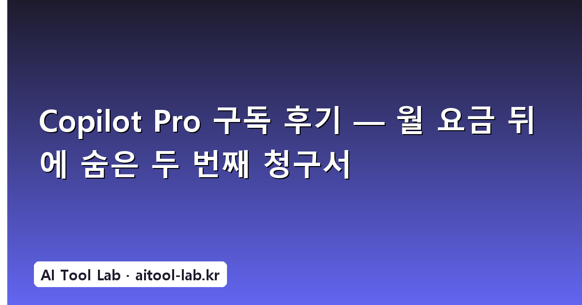 Copilot Pro 구독 후기 — 월 요금 뒤에 숨은 두 번째 청구서