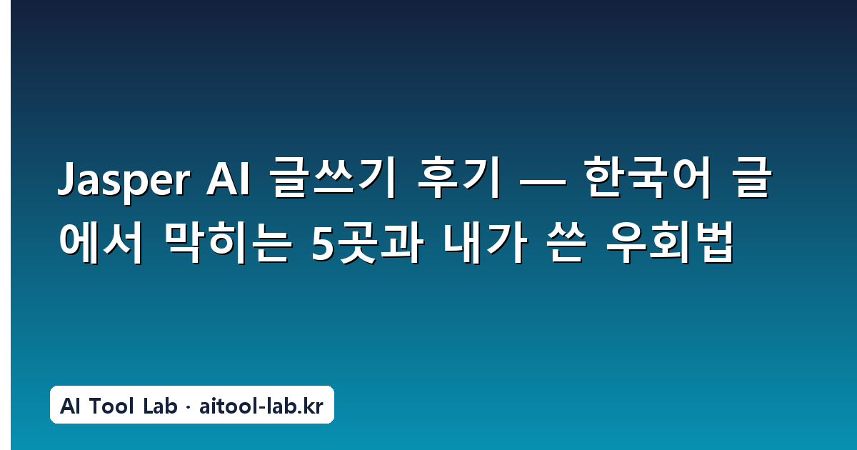 Jasper AI 글쓰기 후기 — 한국어 글에서 막히는 5곳과 내가 쓴 우회법
