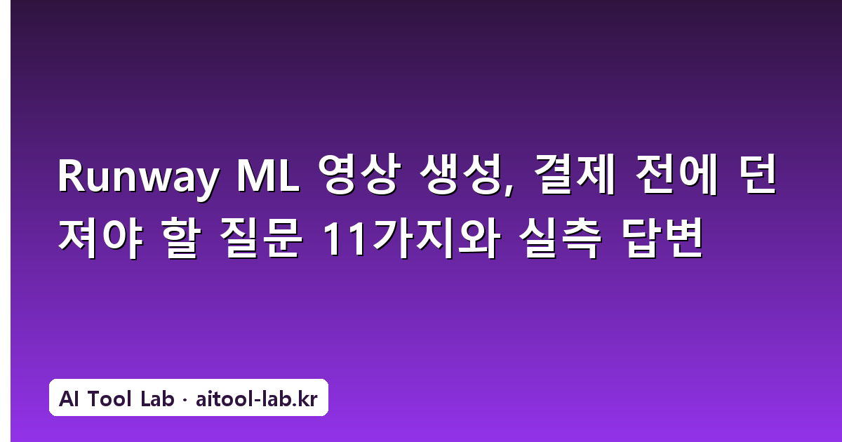 Runway ML 영상 생성, 결제 전에 던져야 할 질문 11가지와 실측 답변