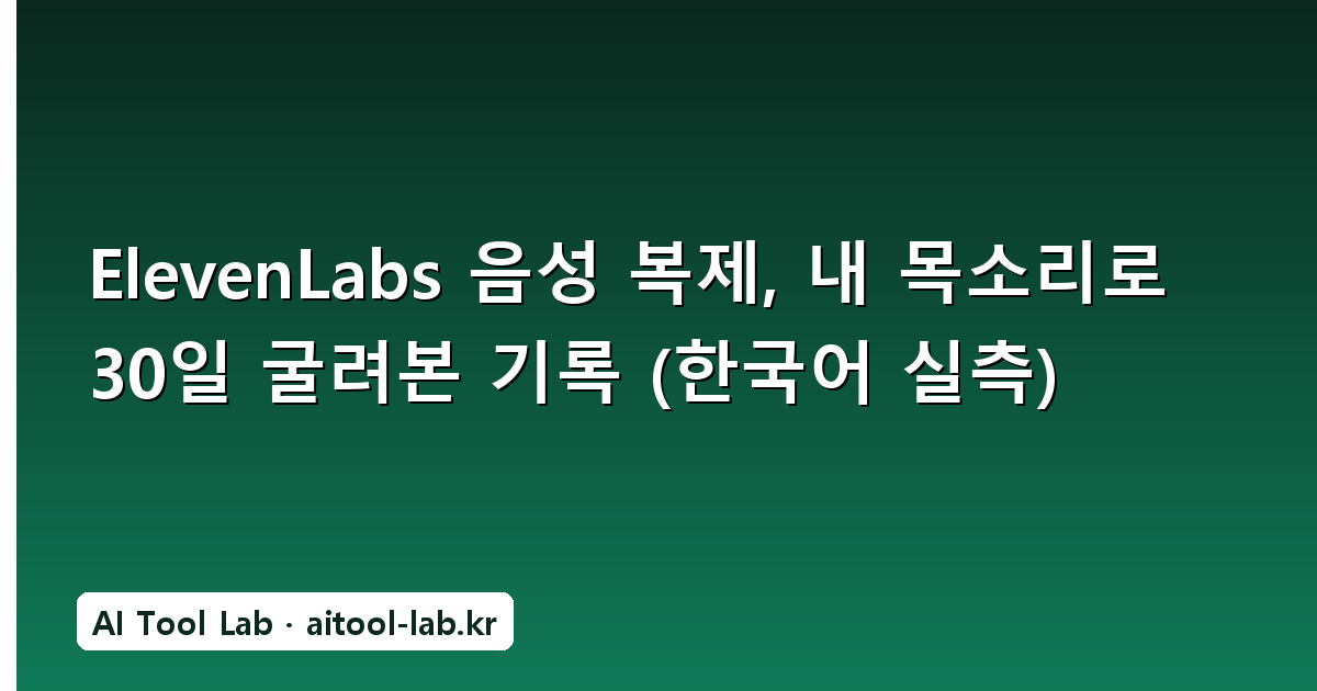 ElevenLabs 음성 복제, 내 목소리로 30일 굴려본 기록 (한국어 실측)