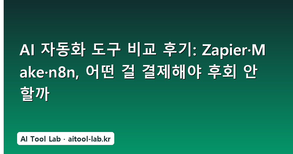 AI 자동화 도구 비교 후기: Zapier·Make·n8n, 어떤 걸 결제해야 후회 안 할까