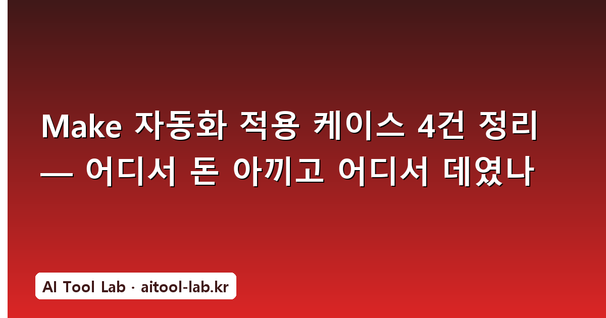 Make 자동화 적용 케이스 4건 정리 — 어디서 돈 아끼고 어디서 데였나