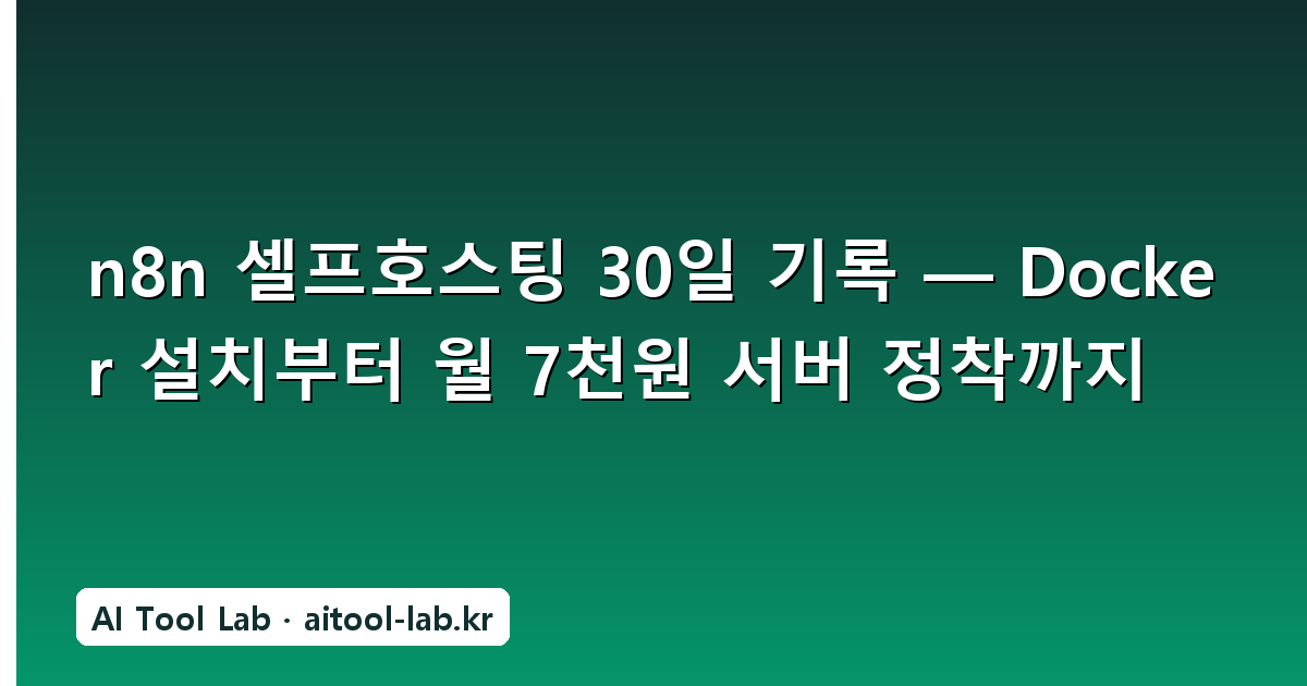 n8n 셀프호스팅 30일 기록 — Docker 설치부터 월 7천원 서버 정착까지
