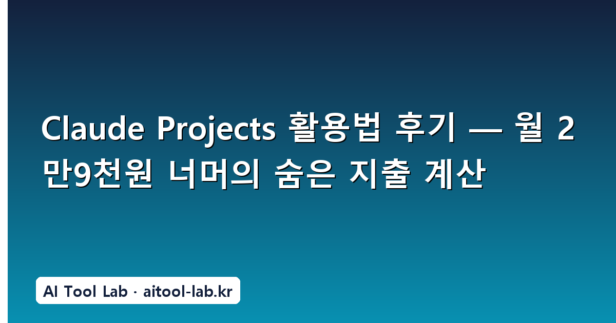 Claude Projects 활용법 후기 — 월 2만9천원 너머의 숨은 지출 계산