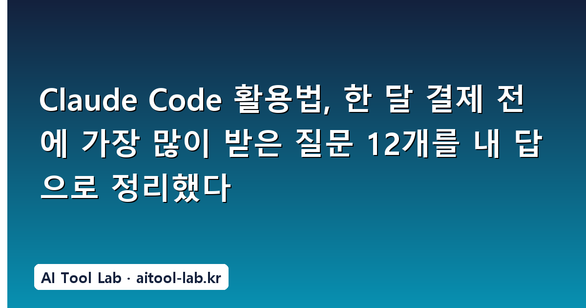 Claude Code 활용법, 한 달 결제 전에 가장 많이 받은 질문 12개를 내 답으로 정리했다