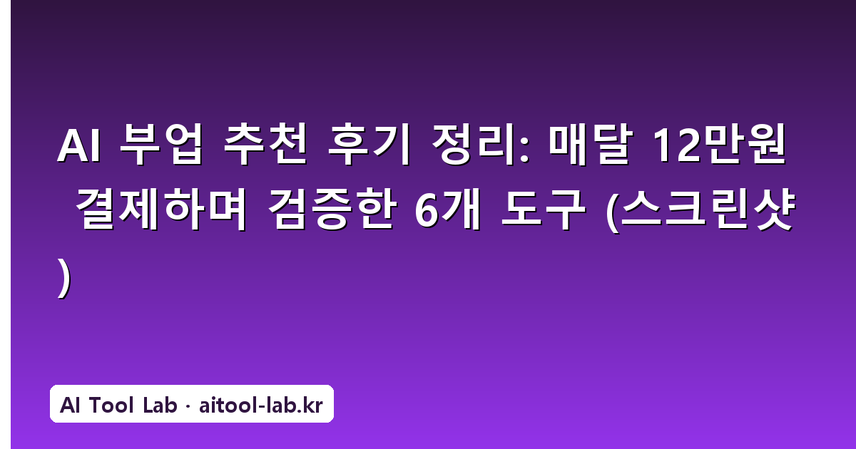 AI 부업 추천 후기 정리: 매달 12만원 결제하며 검증한 6개 도구 (스크린샷)