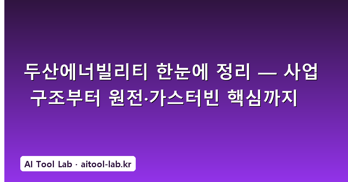 두산에너빌리티 한눈에 정리 — 사업 구조부터 원전·가스터빈 핵심까지