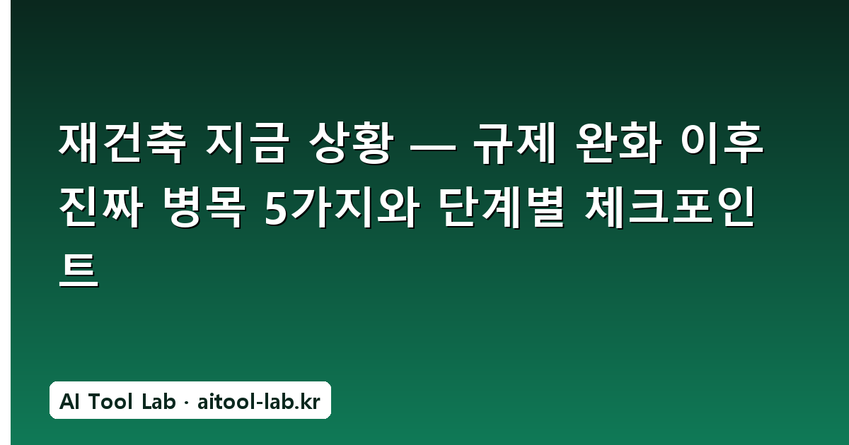 재건축 지금 상황 — 규제 완화 이후 진짜 병목 5가지와 단계별 체크포인트
