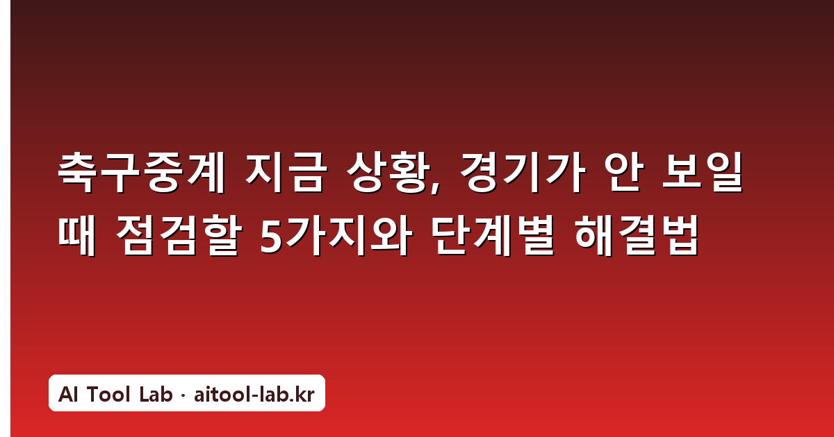 축구중계 지금 상황, 경기가 안 보일 때 점검할 5가지와 단계별 해결법