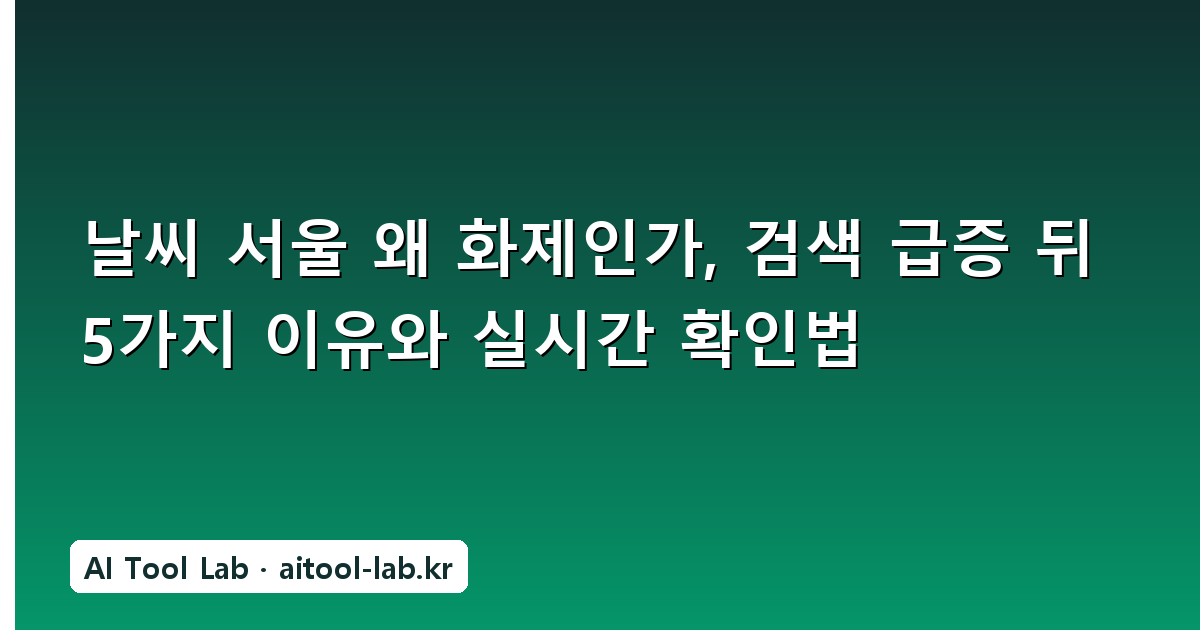 날씨 서울 왜 화제인가, 검색 급증 뒤 5가지 이유와 실시간 확인법