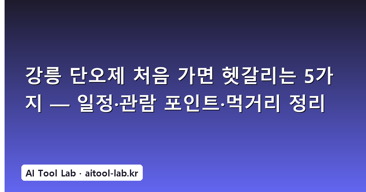 강릉 단오제 처음 가면 헷갈리는 5가지 — 일정·관람 포인트·먹거리 정리
