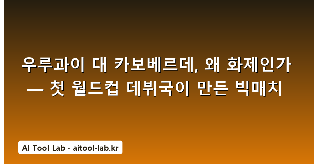 우루과이 대 카보베르데, 왜 화제인가 — 첫 월드컵 데뷔국이 만든 빅매치