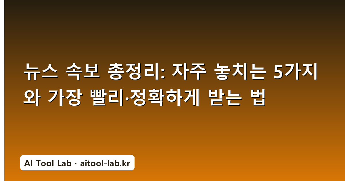 뉴스 속보 총정리: 자주 놓치는 5가지와 가장 빨리·정확하게 받는 법