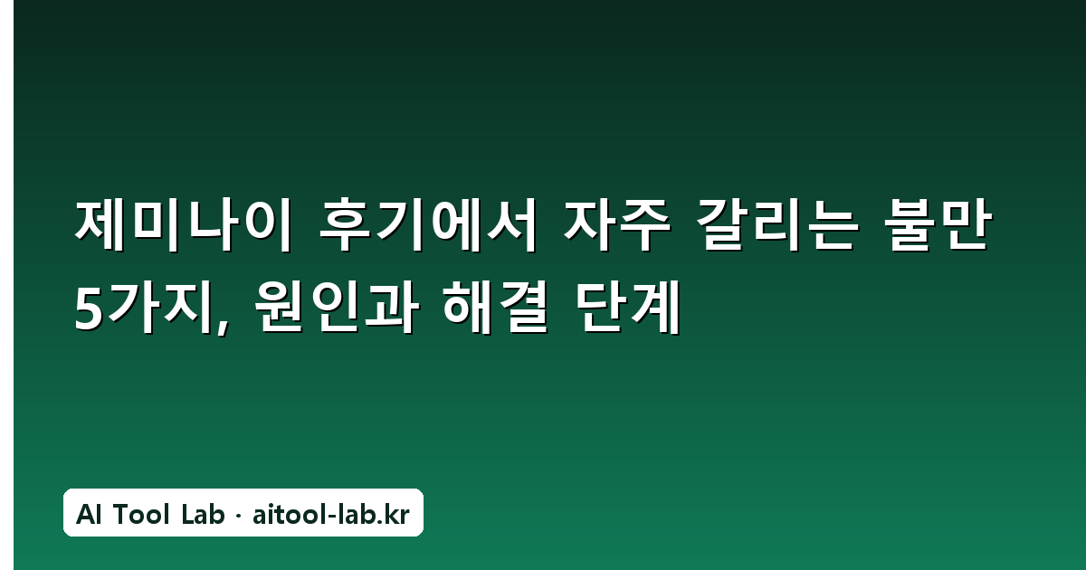 제미나이 후기에서 자주 갈리는 불만 5가지, 원인과 해결 단계