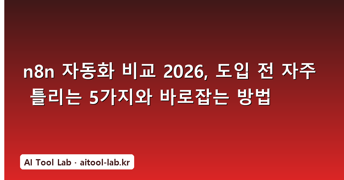 n8n 자동화 비교 2026, 도입 전 자주 틀리는 5가지와 바로잡는 방법