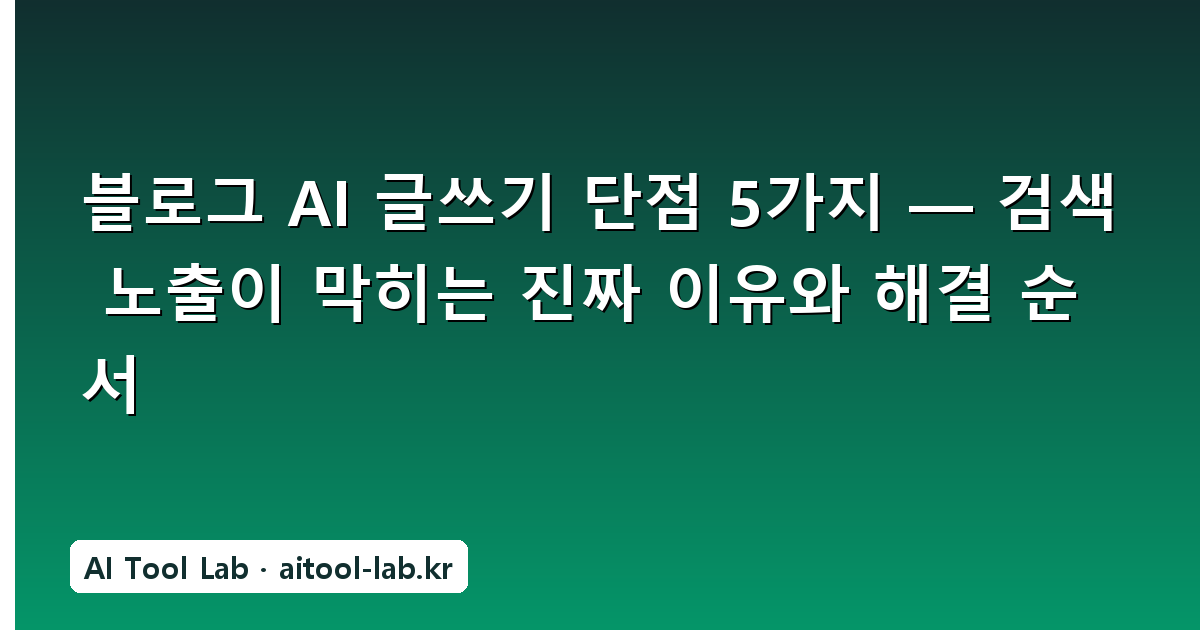 블로그 AI 글쓰기 단점 5가지 — 검색 노출이 막히는 진짜 이유와 해결 순서