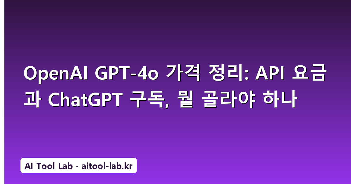 OpenAI GPT-4o 가격 정리: API 요금과 ChatGPT 구독, 뭘 골라야 하나