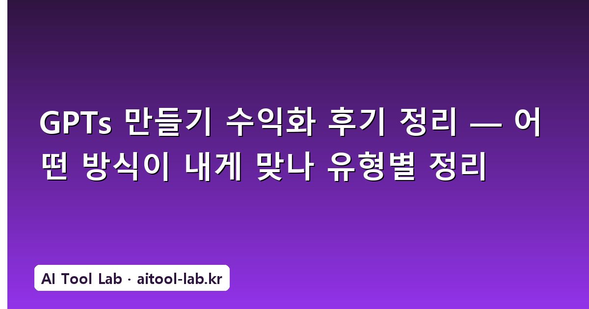 GPTs 만들기 수익화 후기 정리 — 어떤 방식이 내게 맞나 유형별 정리