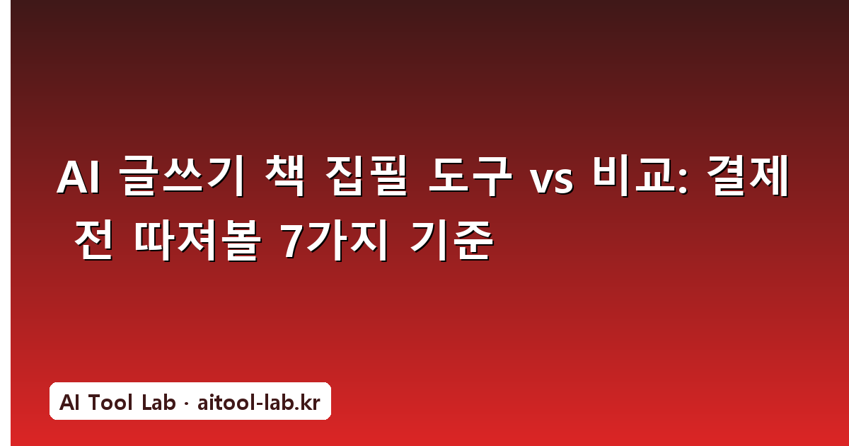 AI 글쓰기 책 집필 도구 vs 비교: 결제 전 따져볼 7가지 기준