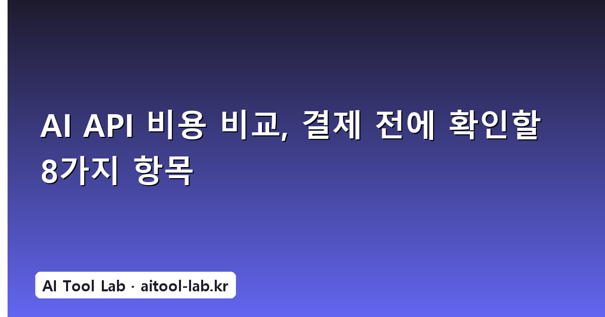 AI API 비용 비교, 결제 전에 확인할 8가지 항목