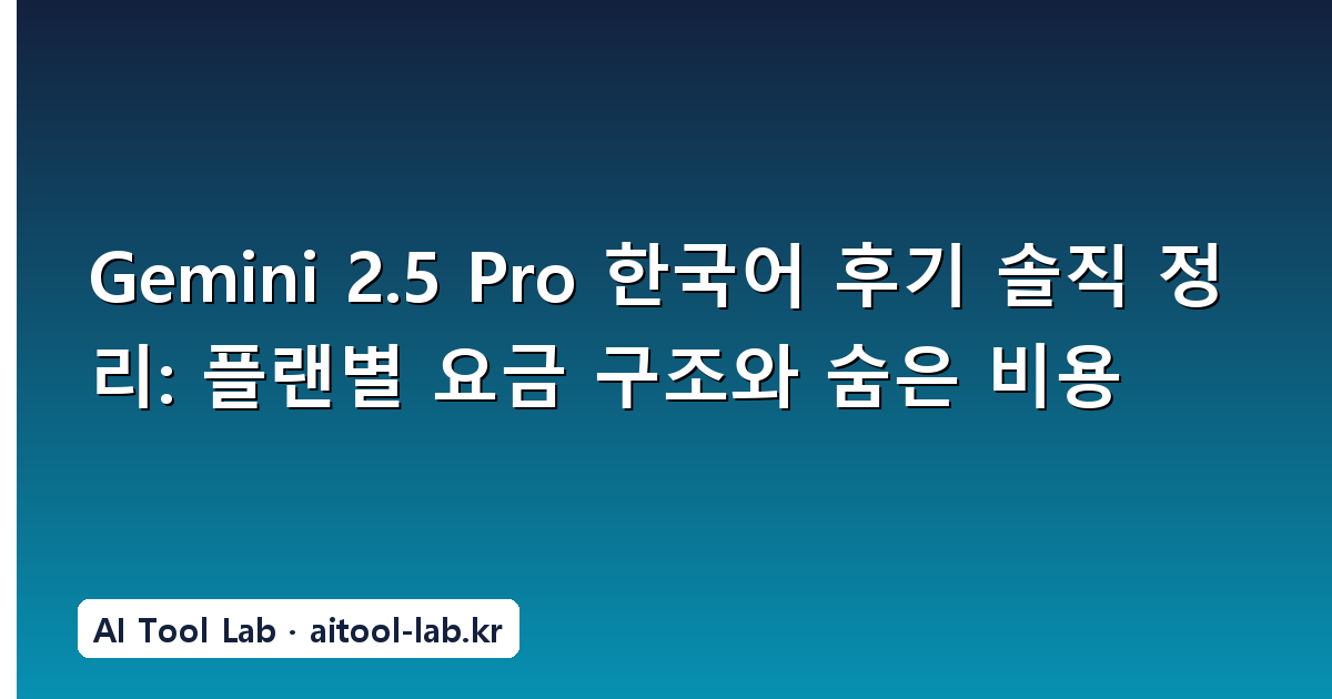 Gemini 2.5 Pro 한국어 후기 솔직 정리: 플랜별 요금 구조와 숨은 비용