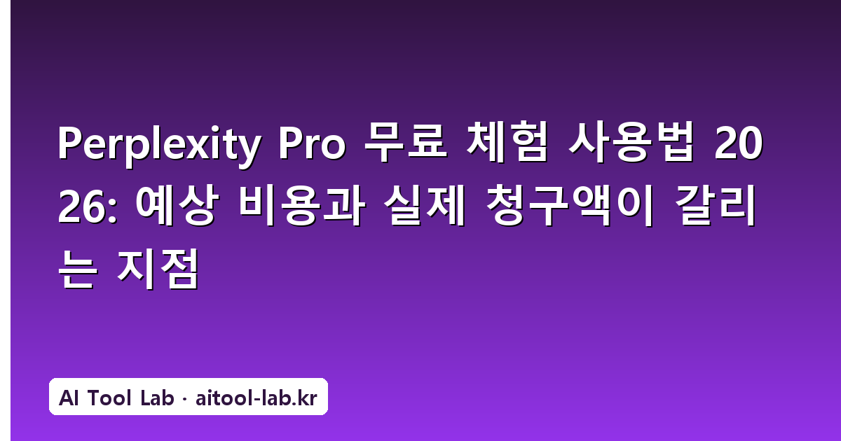 Perplexity Pro 무료 체험 사용법 2026: 예상 비용과 실제 청구액이 갈리는 지점
