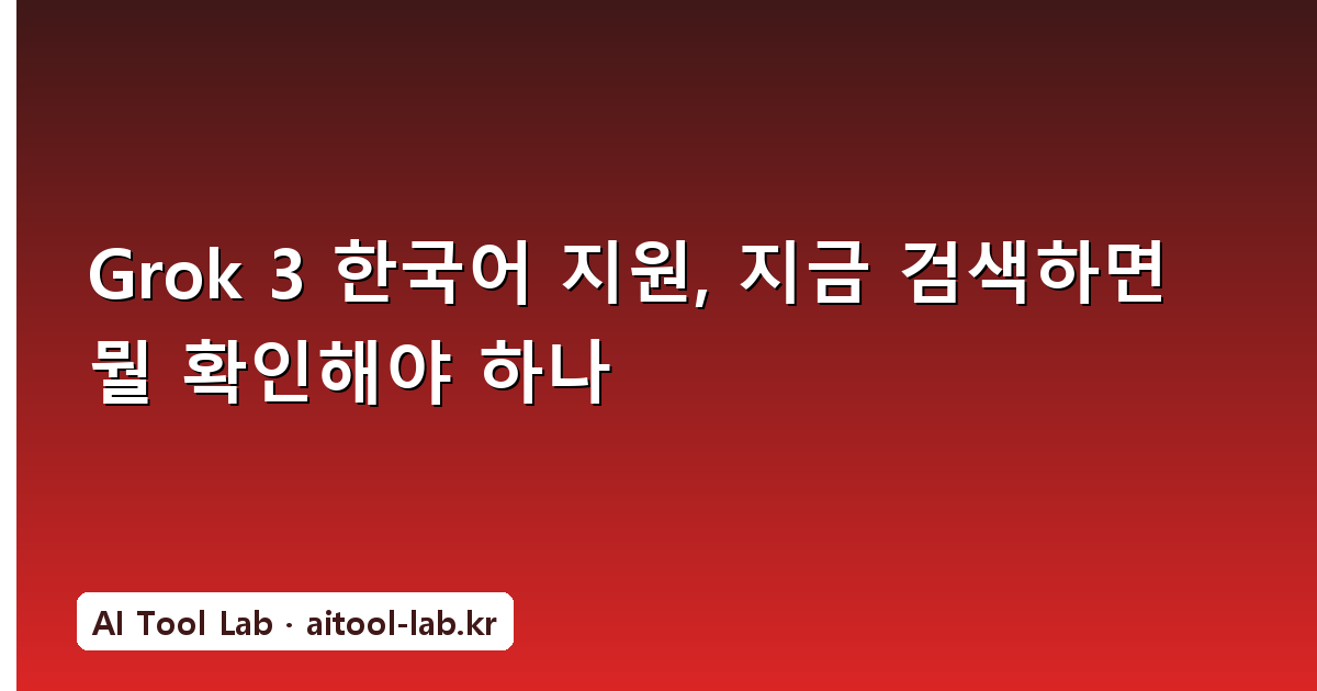 Grok 3 한국어 지원, 지금 검색하면 뭘 확인해야 하나