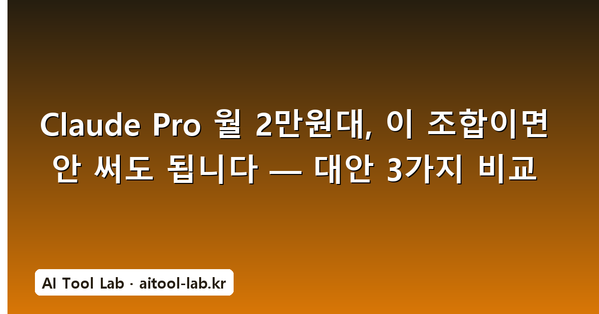 Claude Pro 월 2만원대, 이 조합이면 안 써도 됩니다 — 대안 3가지 비교