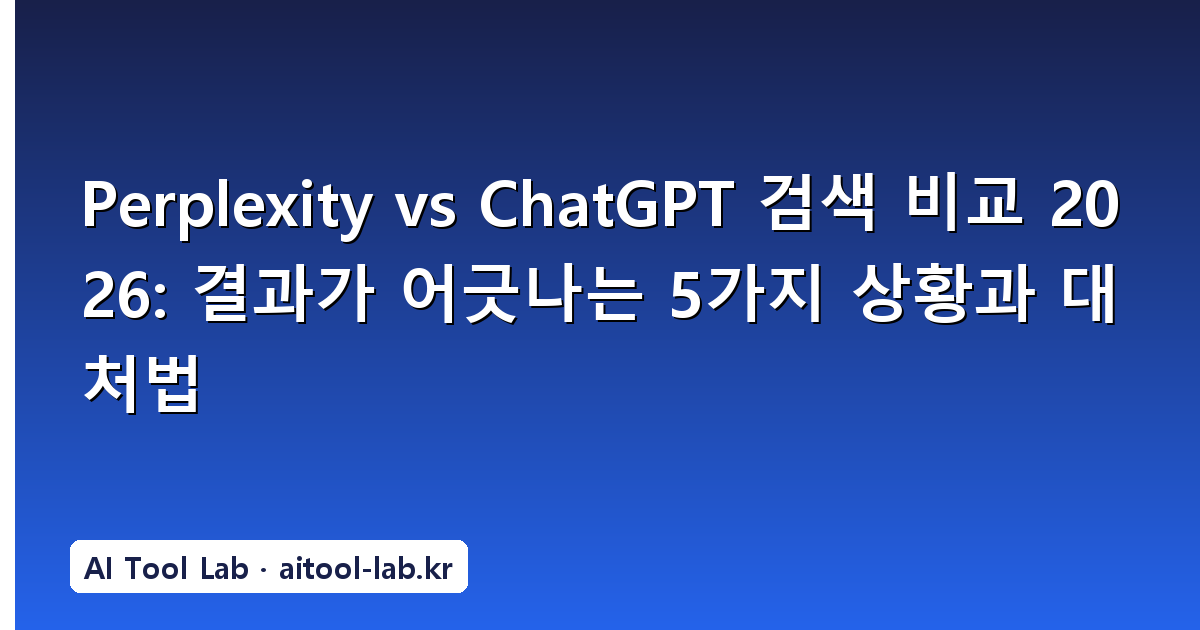 Perplexity vs ChatGPT 검색 비교 2026: 결과가 어긋나는 5가지 상황과 대처법