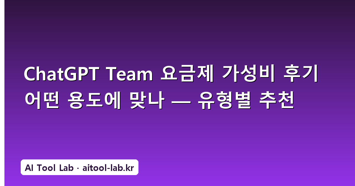 ChatGPT Team 요금제 가성비 후기 어떤 용도에 맞나 — 유형별 추천