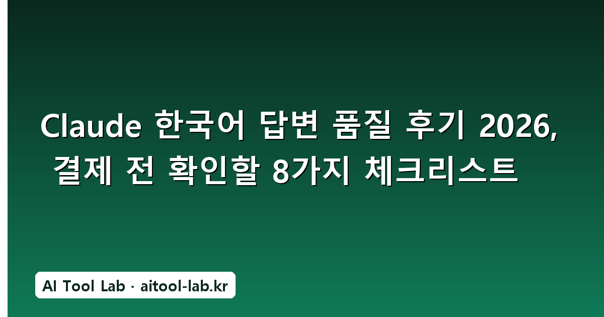 Claude 한국어 답변 품질 후기 2026, 결제 전 확인할 8가지 체크리스트