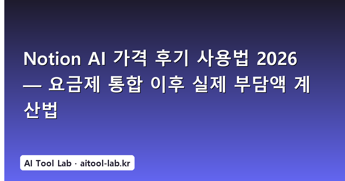 Notion AI 가격 후기 사용법 2026 — 요금제 통합 이후 실제 부담액 계산법