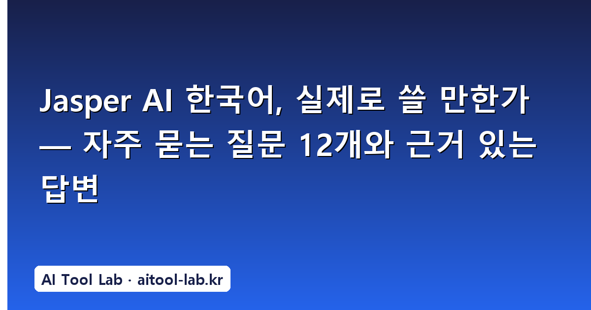 Jasper AI 한국어, 실제로 쓸 만한가 — 자주 묻는 질문 12개와 근거 있는 답변